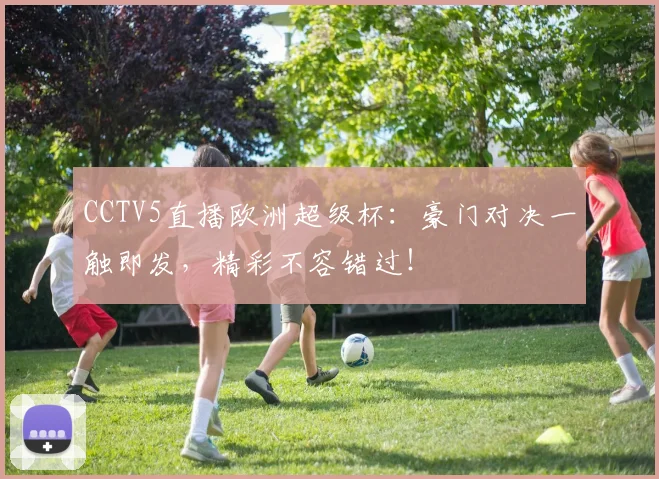 CCTV5直播欧洲超级杯:豪门对决一触即发,精彩不容错过!