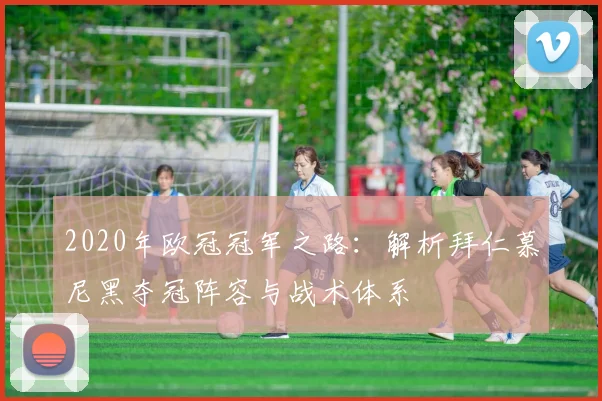 2020年欧冠冠军之路：解析拜仁慕尼黑夺冠阵容与战术体系