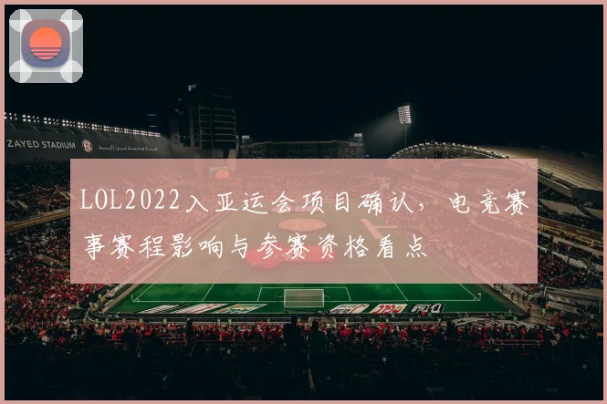 LOL2022入亚运会项目确认，电竞赛事赛程影响与参赛资格看点