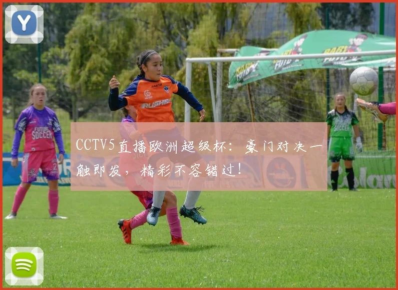 CCTV5直播欧洲超级杯：豪门对决一触即发，精彩不容错过！
