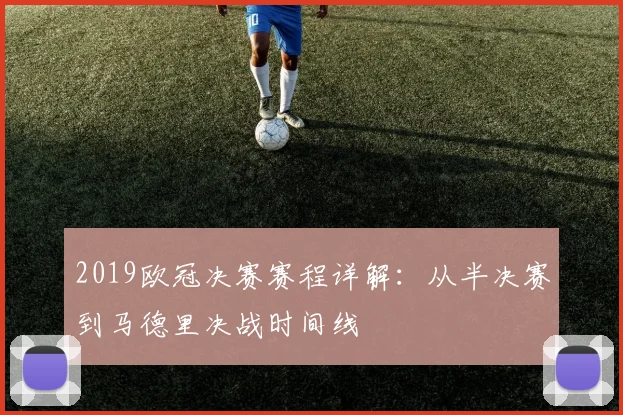 2019欧冠决赛赛程详解：从半决赛到马德里决战时间线