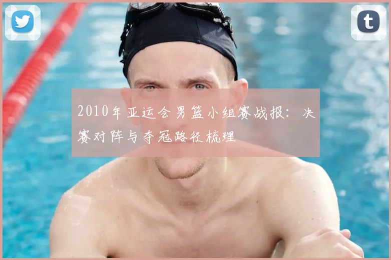 2010年亚运会男篮小组赛战报：决赛对阵与夺冠路径梳理