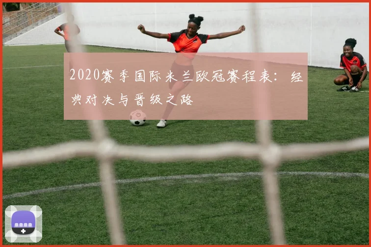2020赛季国际米兰欧冠赛程表：经典对决与晋级之路