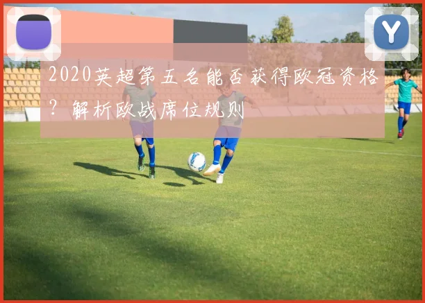 2020英超第五名能否获得欧冠资格？解析欧战席位规则